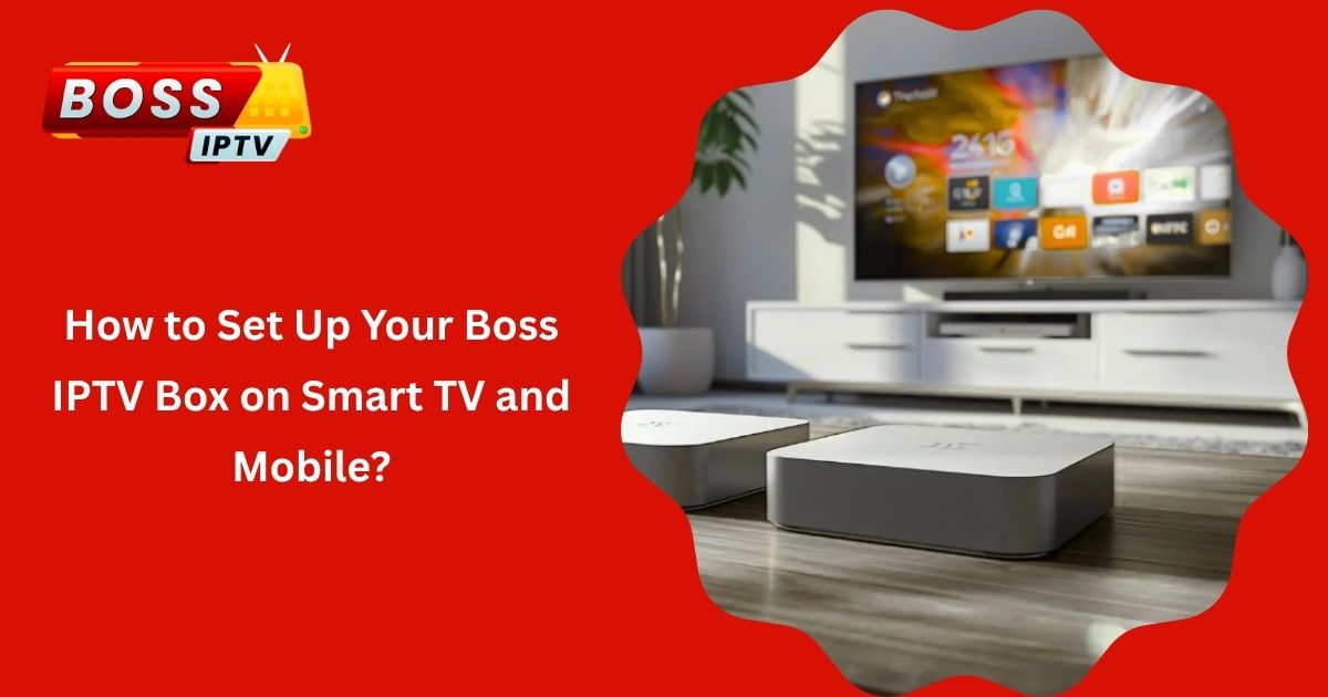 How to Set Up Your Boss IPTV Box on Smart TV and Mobile
