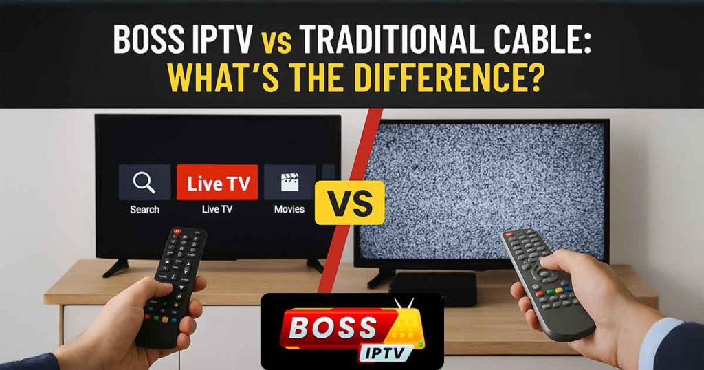 Boss IPTV vs Traditional Cable What's the Difference