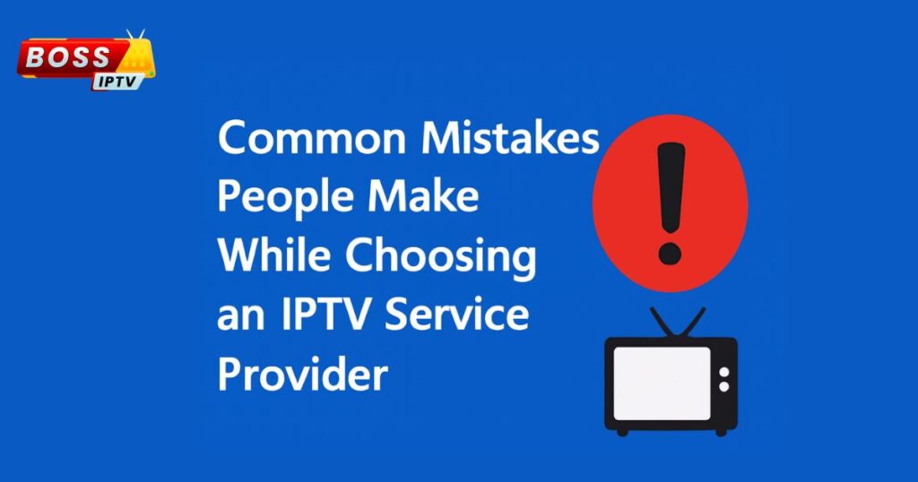 Common Mistakes People Make While Choosing an IPTV Service Provider