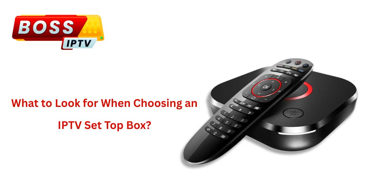 What to Look for When Choosing an IPTV Set Top Box