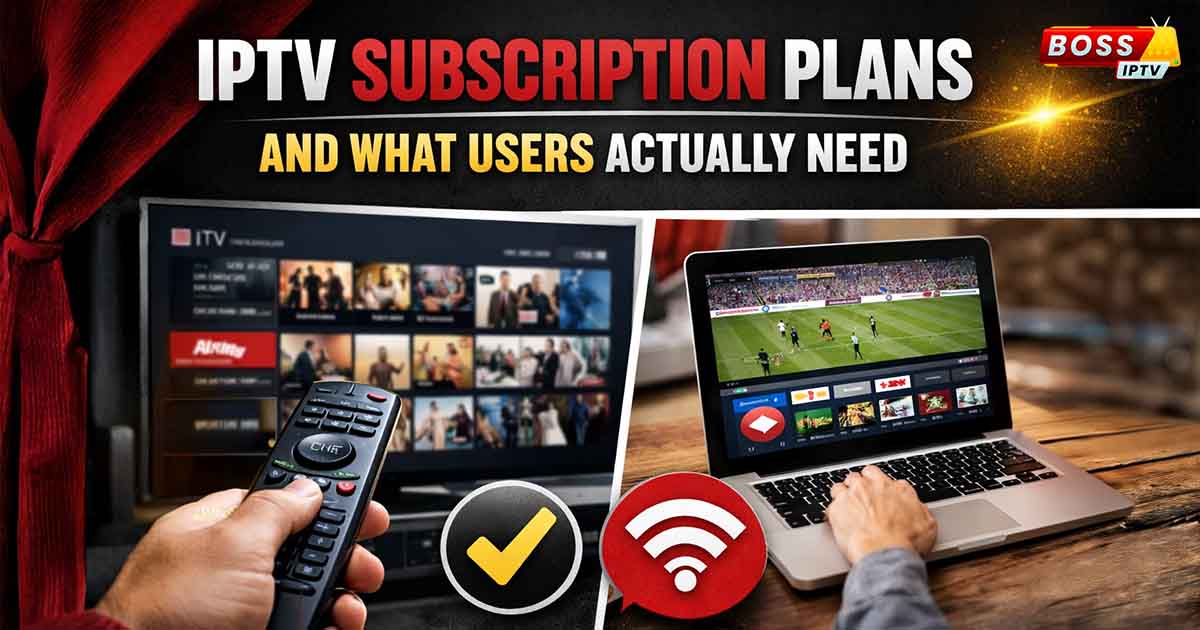IPTV Subscription Plans and What Users Actually Need